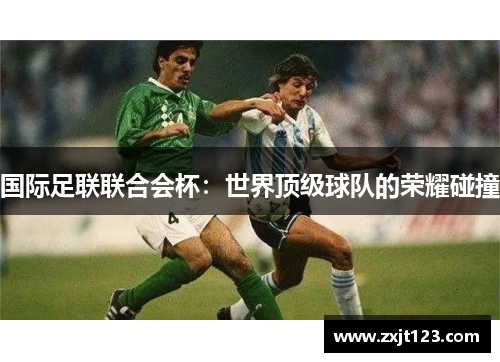 国际足联联合会杯:世界顶级球队的荣耀碰撞 国际足联联合会杯:世界顶级球队的荣耀碰撞