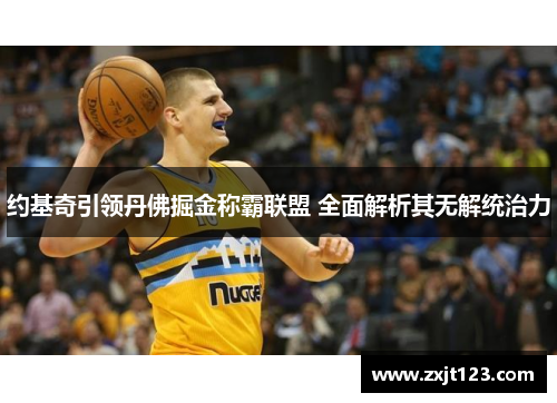 约基奇引领丹佛掘金称霸联盟 全面解析其无解统治力 约基奇引领丹佛掘金称霸联盟 全面解析其无解统治力