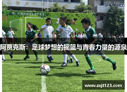 阿贾克斯：足球梦想的摇篮与青春力量的源泉