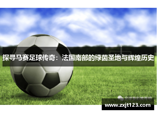 探寻马赛足球传奇:法国南部的绿茵圣地与辉煌历史 探寻马赛足球传奇:法国南部的绿茵圣地与辉煌历史