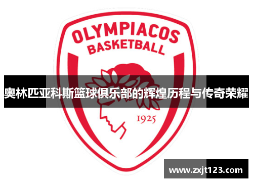 奥林匹亚科斯篮球俱乐部的辉煌历程与传奇荣耀 奥林匹亚科斯篮球俱乐部的辉煌历程与传奇荣耀