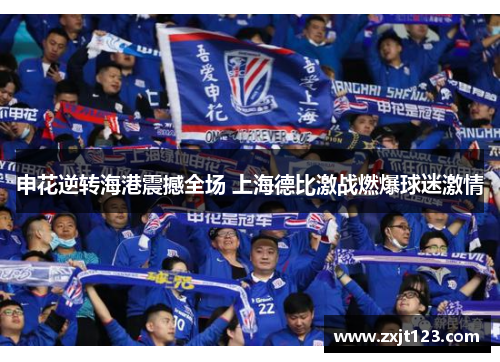 申花逆转海港震撼全场 上海德比激战燃爆球迷激情