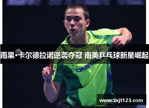 雨果·卡尔德拉诺逆袭夺冠 南美乒乓球新星崛起 雨果·卡尔德拉诺逆袭夺冠 南美乒乓球新星崛起