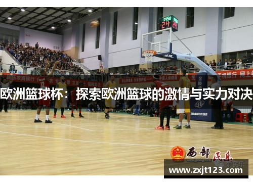 欧洲篮球杯:探索欧洲篮球的激情与实力对决 欧洲篮球杯:探索欧洲篮球的激情与实力对决