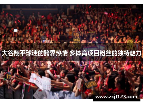 大谷翔平球迷的跨界热情 多体育项目粉丝的独特魅力