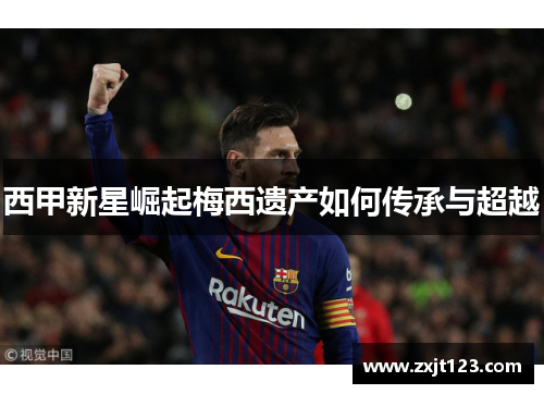 西甲新星崛起梅西遗产如何传承与超越