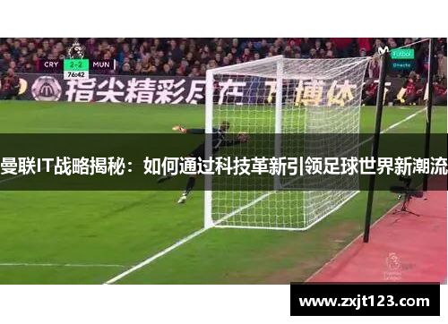 曼联IT战略揭秘:如何通过科技革新引领足球世界新潮流 曼联IT战略揭秘:如何通过科技革新引领足球世界新潮流