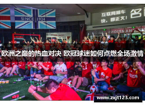 欧洲之巅的热血对决 欧冠球迷如何点燃全场激情